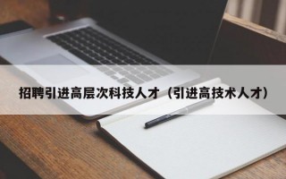 招聘引进高层次科技人才（引进高技术人才）