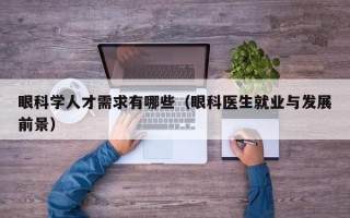 眼科学人才需求有哪些（眼科医生就业与发展前景）