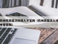 杭州市高层次科技人才官网（杭州高层次人才申报官网）