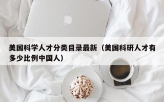 美国科学人才分类目录最新（美国科研人才有多少比例中国人）