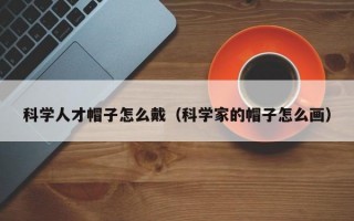科学人才帽子怎么戴（科学家的帽子怎么画）