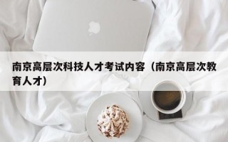 南京高层次科技人才考试内容（南京高层次教育人才）