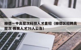 顺德一中高层次科技人才直招（顺德区招聘高层次 教育人才76人公告）