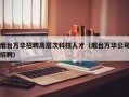 烟台万华招聘高层次科技人才（烟台万华公司招聘）