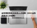 山东地区高层次科技人才招聘（2021山东高层次人才招聘）