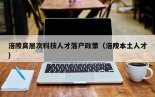 涪陵高层次科技人才落户政策（涪陵本土人才）