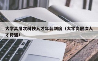 大学高层次科技人才年薪制度（大学高层次人才待遇）