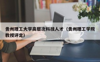 贵州理工大学高层次科技人才（贵州理工学院教授评定）