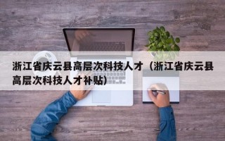 浙江省庆云县高层次科技人才（浙江省庆云县高层次科技人才补贴）
