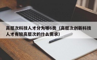高层次科技人才分为哪6类（高层次创新科技人才有较高层次的什么需求）