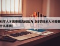 科学人才需要提高的能力（科学技术人才需要什么素质）