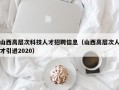 山西高层次科技人才招聘信息（山西高层次人才引进2020）