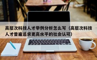 高层次科技人才举例分析怎么写（高层次科技人才普遍追求更高水平的社会认可）