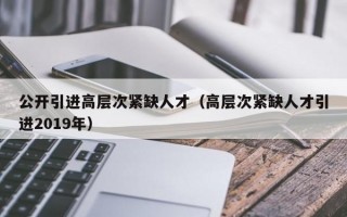 公开引进高层次紧缺人才（高层次紧缺人才引进2019年）