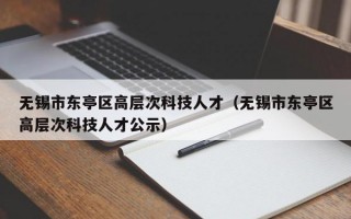 无锡市东亭区高层次科技人才（无锡市东亭区高层次科技人才公示）