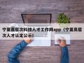宁夏高层次科技人才工作网app（宁夏高层次人才认定公示）