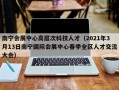 南宁会展中心高层次科技人才（2021年3月13日南宁国际会展中心春季全区人才交流大会）