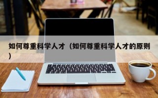 如何尊重科学人才（如何尊重科学人才的原则）