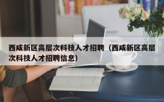 西咸新区高层次科技人才招聘（西咸新区高层次科技人才招聘信息）