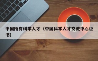 中国所有科学人才（中国科学人才交流中心证书）