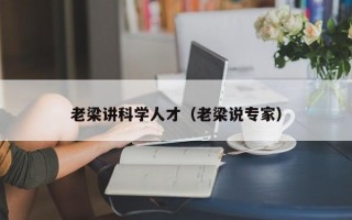 老梁讲科学人才（老梁说专家）