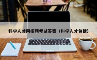 科学人才网招聘考试答案（科学人才包括）