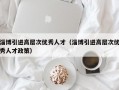 淄博引进高层次优秀人才（淄博引进高层次优秀人才政策）