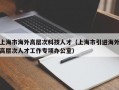 上海市海外高层次科技人才（上海市引进海外高层次人才工作专项办公室）