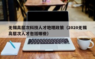 无锡高层次科技人才地理政策（2020无锡高层次人才包括哪些）