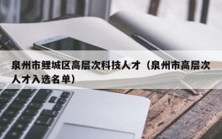 泉州市鲤城区高层次科技人才（泉州市高层次人才入选名单）