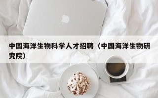 中国海洋生物科学人才招聘（中国海洋生物研究院）
