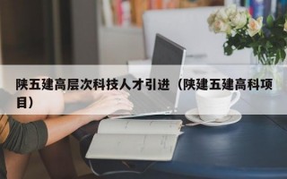 陕五建高层次科技人才引进（陕建五建高科项目）