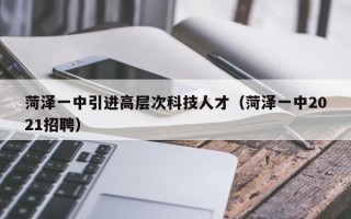 菏泽一中引进高层次科技人才（菏泽一中2021招聘）