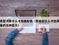 高层次会计人才发展形势（高级会计人才应具备的五种能力）