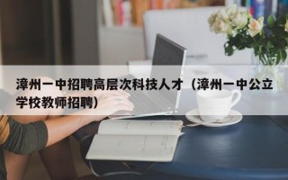漳州一中招聘高层次科技人才（漳州一中公立学校教师招聘）