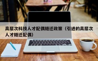 高层次科技人才配偶随迁政策（引进的高层次人才随迁配偶）