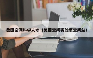 美国空间科学人才（美国空间实验室空间站）