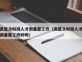 高层次科技人才到基层工作（高层次科技人才到基层工作好吗）