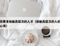 你要多接触高层次的人才（接触高层次的人的心境）
