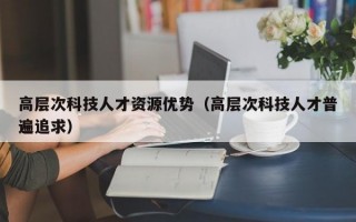 高层次科技人才资源优势（高层次科技人才普遍追求）