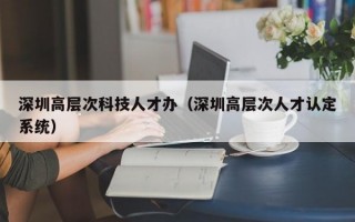 深圳高层次科技人才办（深圳高层次人才认定系统）