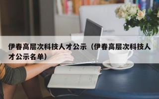 伊春高层次科技人才公示（伊春高层次科技人才公示名单）