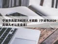 宁波市高层次科技人才奖励（宁波市2020高级人才认定目录）