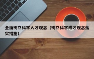 全面树立科学人才观念（树立科学成才观念落实措施）