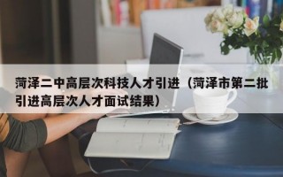 菏泽二中高层次科技人才引进（菏泽市第二批引进高层次人才面试结果）