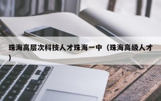 珠海高层次科技人才珠海一中（珠海高级人才）