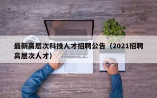 最新高层次科技人才招聘公告（2021招聘高层次人才）