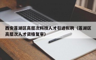 西安莲湖区高层次科技人才引进拟聘（莲湖区高层次人才资格复审）