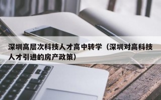 深圳高层次科技人才高中转学（深圳对高科技人才引进的房产政策）
