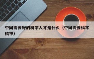 中国需要好的科学人才是什么（中国需要科学精神）